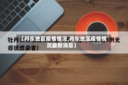【丹东地区疫情情况,丹东地区疫情情况最新消息】-第2张图片