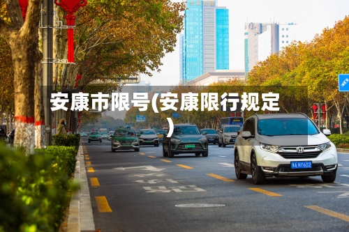安康市限号(安康限行规定)-第3张图片