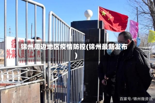 锦州周边地区疫情防控(锦州最新发布)