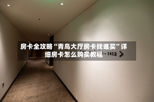 房卡全攻略“青鸟大厅房卡找谁买”详细房卡怎么购买教程