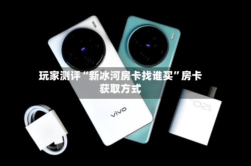 玩家测评“新冰河房卡找谁买”房卡获取方式-第3张图片