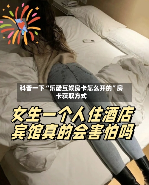 科普一下“乐酷互娱房卡怎么开的”房卡获取方式