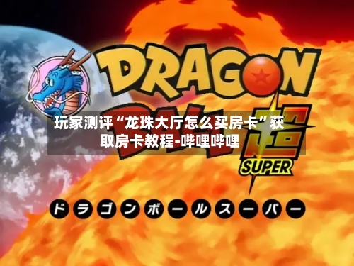 玩家测评“龙珠大厅怎么买房卡”获取房卡教程-哔哩哔哩-第2张图片