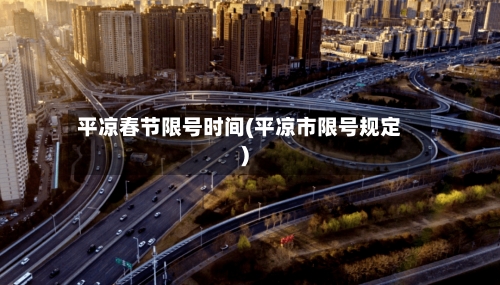 平凉春节限号时间(平凉市限号规定)-第2张图片