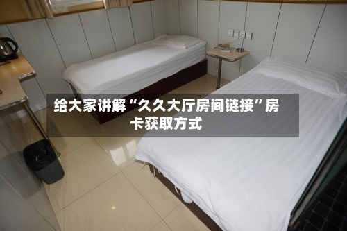 给大家讲解“久久大厅房间链接”房卡获取方式