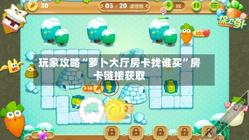 玩家攻略“萝卜大厅房卡找谁买”房卡链接获取