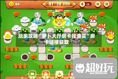 玩家攻略“萝卜大厅房卡找谁买”房卡链接获取-第3张图片