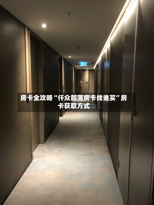 房卡全攻略“仟众部落房卡找谁买”房卡获取方式