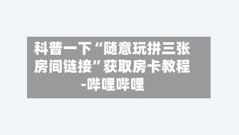 科普一下“随意玩拼三张房间链接”获取房卡教程-哔哩哔哩