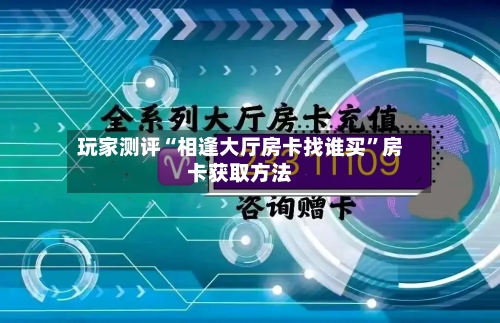 玩家测评“相逢大厅房卡找谁买”房卡获取方法