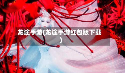 龙途手游(龙途手游红包版下载)-第2张图片