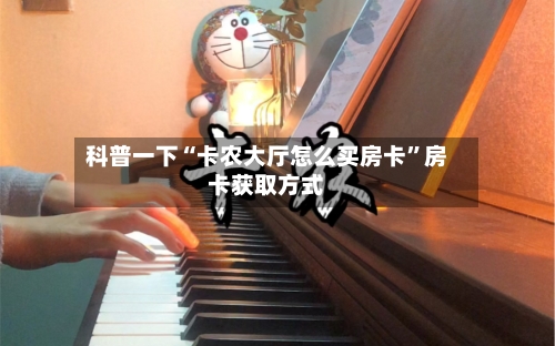 科普一下“卡农大厅怎么买房卡”房卡获取方式