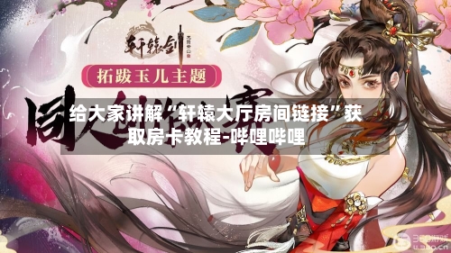 给大家讲解“轩辕大厅房间链接”获取房卡教程-哔哩哔哩