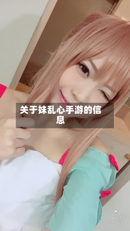 关于妹乱心手游的信息-第2张图片