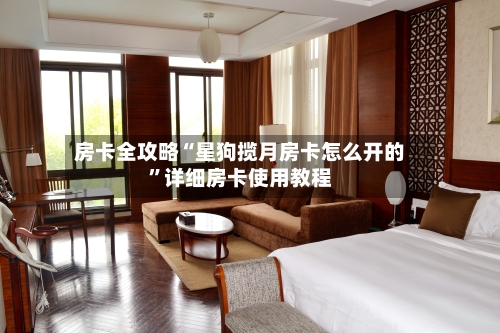 房卡全攻略“星狗揽月房卡怎么开的”详细房卡使用教程