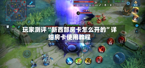 玩家测评“新西部房卡怎么开的”详细房卡使用教程