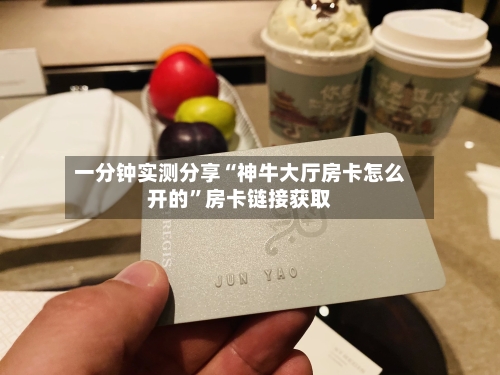 一分钟实测分享“神牛大厅房卡怎么开的	”房卡链接获取-第3张图片