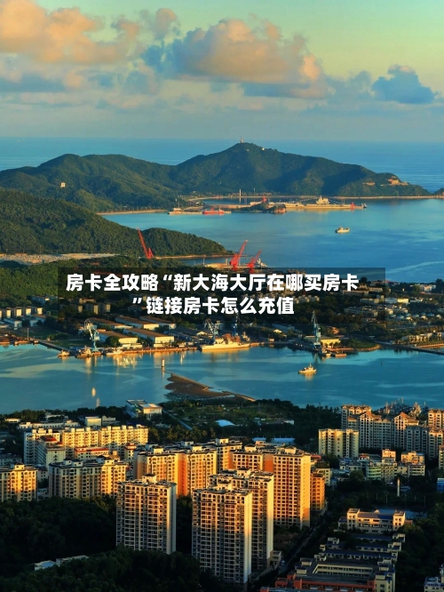房卡全攻略“新大海大厅在哪买房卡”链接房卡怎么充值