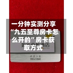 一分钟实测分享“九五至尊房卡怎么开的”房卡获取方式-第2张图片