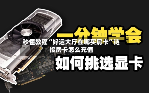 秒懂教程“好运大厅在哪买房卡”链接房卡怎么充值-第3张图片