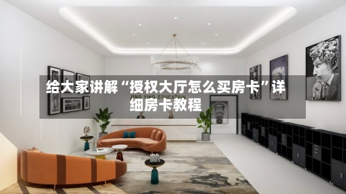 给大家讲解“授权大厅怎么买房卡”详细房卡教程-第2张图片