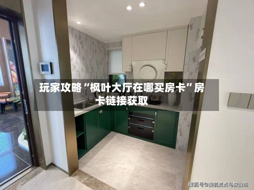 玩家攻略“枫叶大厅在哪买房卡”房卡链接获取
