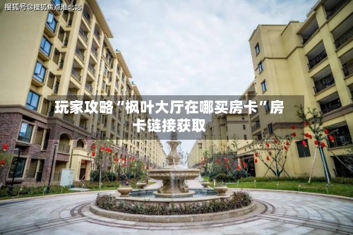 玩家攻略“枫叶大厅在哪买房卡”房卡链接获取-第2张图片