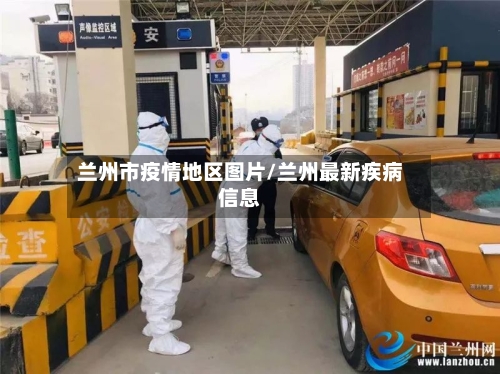 兰州市疫情地区图片/兰州最新疾病信息