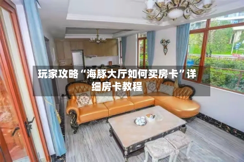 玩家攻略“海豚大厅如何买房卡”详细房卡教程-第3张图片