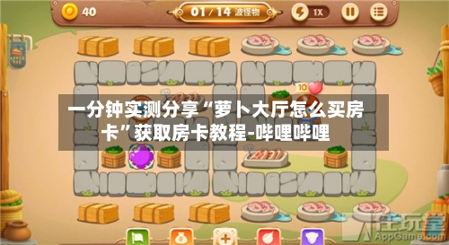 一分钟实测分享“萝卜大厅怎么买房卡”获取房卡教程-哔哩哔哩