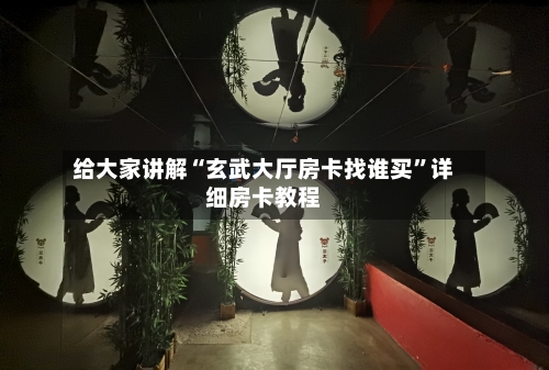 给大家讲解“玄武大厅房卡找谁买”详细房卡教程