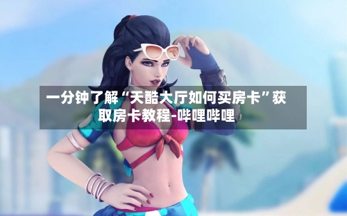 一分钟了解“天酷大厅如何买房卡”获取房卡教程-哔哩哔哩-第2张图片