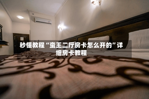 秒懂教程“蛮王二厅房卡怎么开的”详细房卡教程