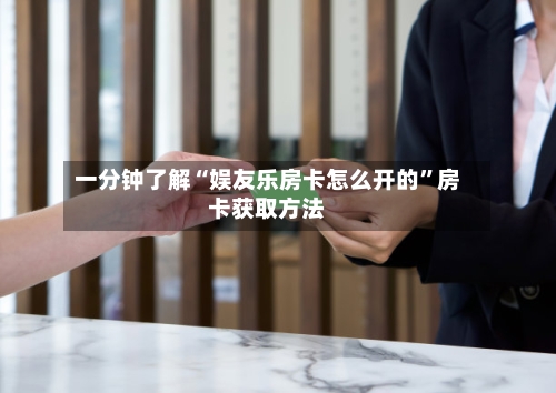 一分钟了解“娱友乐房卡怎么开的”房卡获取方法