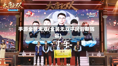 手游全民无双(全民无双平民后期阵容)
