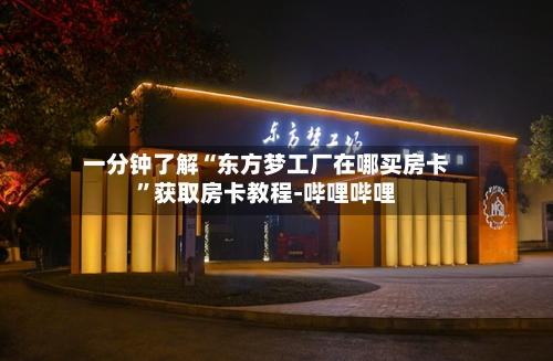 一分钟了解“东方梦工厂在哪买房卡”获取房卡教程-哔哩哔哩