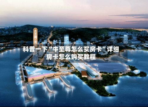 科普一下“牛至尊怎么买房卡”详细房卡怎么购买教程