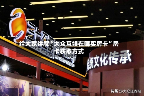 给大家讲解“大众互娱在哪买房卡”房卡获取方式-第2张图片