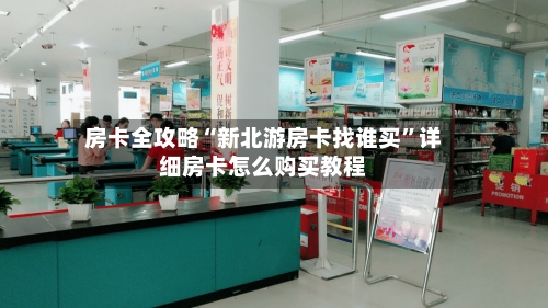房卡全攻略“新北游房卡找谁买”详细房卡怎么购买教程-第3张图片