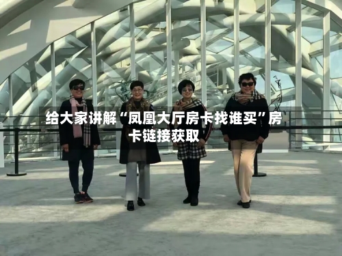 给大家讲解“凤凰大厅房卡找谁买”房卡链接获取