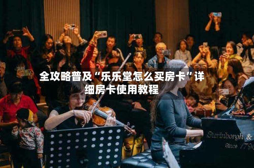 全攻略普及“乐乐堂怎么买房卡”详细房卡使用教程
