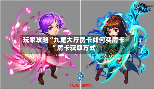玩家攻略“九尾大厅房卡如何买房卡”房卡获取方式