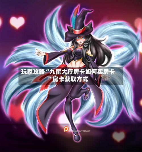 玩家攻略“九尾大厅房卡如何买房卡”房卡获取方式-第2张图片