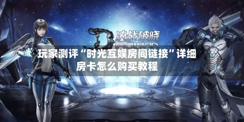 玩家测评“时光互娱房间链接”详细房卡怎么购买教程