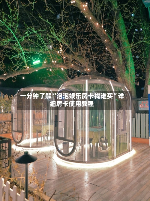 一分钟了解“泡泡娱乐房卡找谁买	”详细房卡使用教程-第2张图片