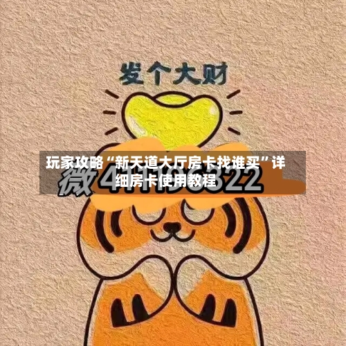 玩家攻略“新天道大厅房卡找谁买”详细房卡使用教程