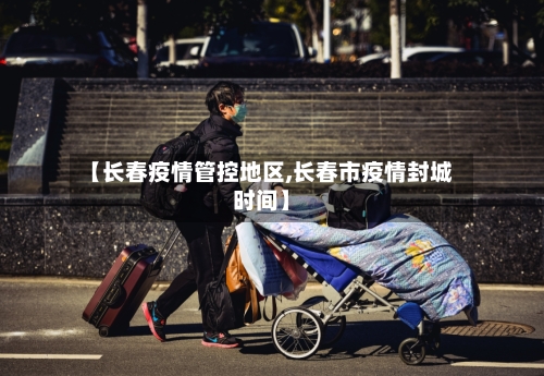 【长春疫情管控地区,长春市疫情封城时间】