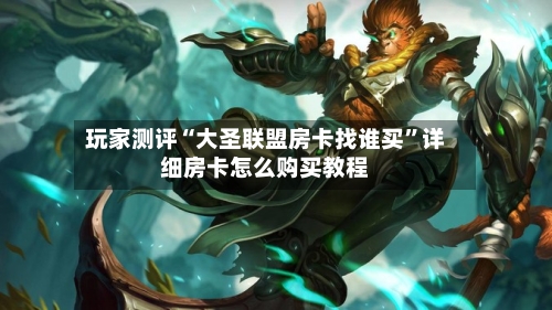 玩家测评“大圣联盟房卡找谁买”详细房卡怎么购买教程-第3张图片