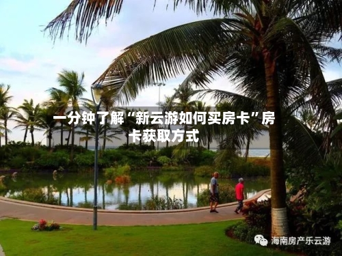 一分钟了解“新云游如何买房卡”房卡获取方式