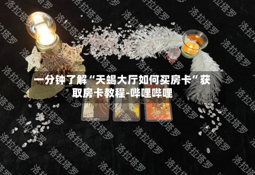 一分钟了解“天蝎大厅如何买房卡”获取房卡教程-哔哩哔哩
